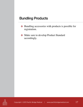Bundling Products
❖ Bundling accessories with products is possible for
registration.
❖ Make sure to develop Product Standard
accordingly.

Copyright © 2013 Pacific Bridge Medical

|

www.pacificbridgemedical.com

17

 