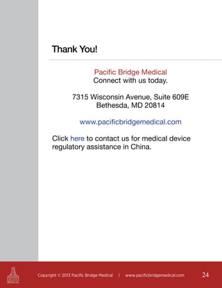 Thank You!
Pacific Bridge Medical
Connect with us today.
7315 Wisconsin Avenue, Suite 609E
Bethesda, MD 20814
www.pacificbridgemedical.com
Click here to contact us for medical device
regulatory assistance in China.

Copyright © 2013 Pacific Bridge Medical

|

www.pacificbridgemedical.com

24

 