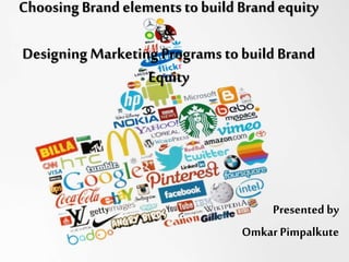 ChoosingBrand elements to build Brand equity
&
Designing Marketing Programs to build Brand
Equity
Presented by
Omkar Pimpalkute
 