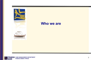 Who we are




FUND MANAGEMENT DEPARTMENT                2
PIRAEUS BANK CYPRUS
 