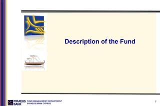 Description of the Fund




FUND MANAGEMENT DEPARTMENT                             7
PIRAEUS BANK CYPRUS
 