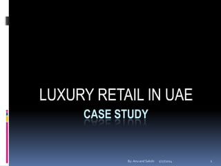 LUXURY RETAIL IN UAE
CASE STUDY

By: Anu and Sakshi

1/27/2014

1

 