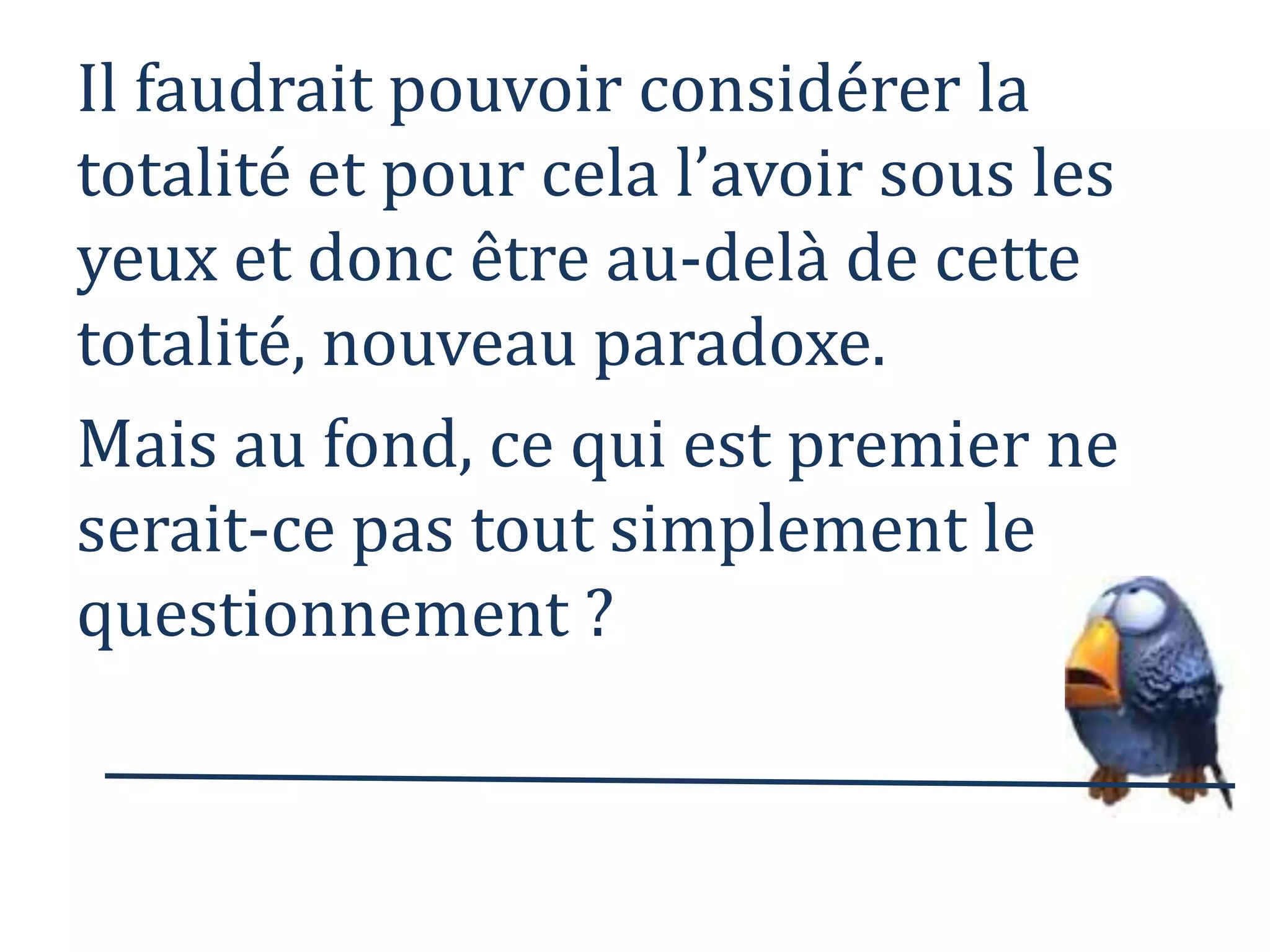 Comment progresser vers de nouvelles réponses, si le questionnement est l’instrument inutile ou impossible de leur découverte ? 