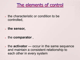    the characteristic or condition to be
    controlled,

   the sensor,

   the comparator ,

   the activator — occur in the same sequence
    and maintain a consistent relationship to
    each other in every system
 
