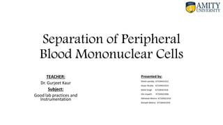 Separation of Peripheral
Blood Mononuclear Cells
TEACHER:
Dr. Gurjeet Kaur
Subject:
Good lab practices and
Instrumentation
Presented by:
Ritesh pandey A7104421012
Aryan Shukla A7104421014
Nikhil Singh A7104421016
Om tripathi A7104421006
Abhishek Mishra A7104421010
Rishabh Mishra A7104421034
 
