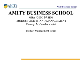 Amity Business School
1
AMITY BUSINESS SCHOOL
MBA (GEN) 3rd SEM
PRODUCT AND BRAND MANAGEMENT
Faculty: Ms.Versha Khatri
Product Management Issues
 