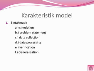 Karakteristik model 
1. Sintakmatik 
a.) simulation 
b.) problem statement 
c.) data collection 
d.) data processing 
e.) verification 
f.) Generalization 
 