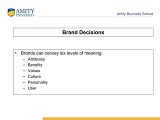 Brand Decisions Brands can convey six levels of meaning: Attributes Benefits Values Culture Personality User 