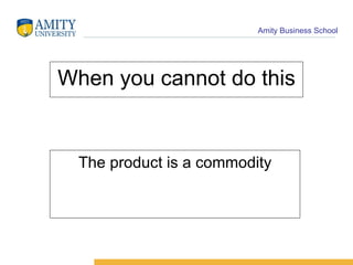 When you cannot do this The product is a commodity 