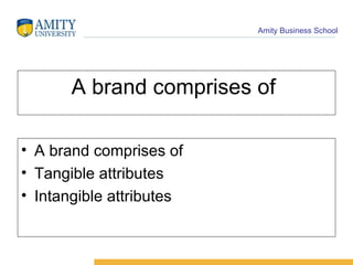 A brand comprises of  A brand comprises of  Tangible attributes  Intangible attributes 