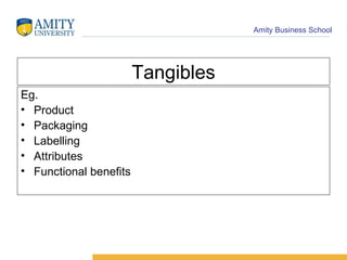 Tangibles Eg. Product Packaging Labelling Attributes Functional benefits 