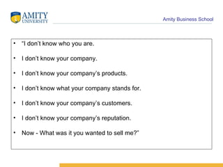 “ I don’t know who you are. I don’t know your company. I don’t know your company’s products. I don’t know what your company stands for. I don’t know your company’s customers. I don’t know your company’s reputation. Now - What was it you wanted to sell me?” 