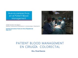 PATIENT BLOOD MANAGEMENT
EN CIRUGÍA COLORECTAL
Dra. Peral García
 