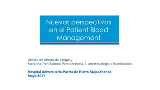 Unidad de Ahorro de Sangre y
Medicina Transfusional Perioperatoria. S. Anestesiología y Reanimación
Hospital Universitario Puerta de Hierro Majadahonda
Mayo 2017
 