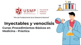 Inyectables y venoclisis
Curso: Procedimientos Básicos en
Medicina - Práctica
“Año del Fortalecimiento de la Soberanía Nacional”
 