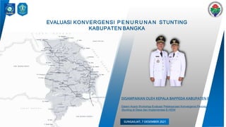 EVALUASI KONVERGENSI P E N U R U N A N STUNTING
KABUPATEN BANGKA
DISAMPAIKAN OLEH KEPALA BAPPEDA KABUPATEN BANGKA
Dalam Acara Workshop Evaluasi Pelaksanaan Konvergensi Pencegahan
Stunting di Desa dan Implementasi E-HDW
SUNGAILIAT, 7 DESEMBER 2021
 