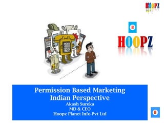 HOOPZ


                                  H



                                 HOOPZ


Permission Based Marketing
    Indian Perspective
          Akash Sureka
           MD & CEO
     Hoopz Planet Info Pvt Ltd
 