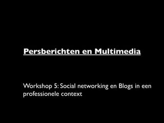 Persberichten en Multimedia



Workshop 5: Social networking en Blogs in een
professionele context
 