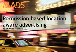 Permission based location
aware advertising
Ashu Mathura, founder & CEO




Inside Mobile Advertising!    1
 