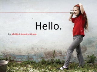Hello.
It’s Mobile Interactive Group.
 