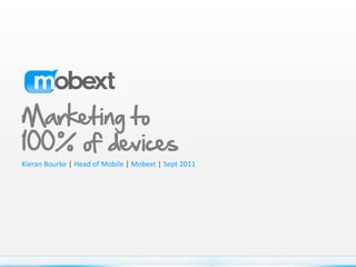 Marketing to
100% of devices
Kieran Bourke | Head of Mobile | Mobext | Sept 2011
 