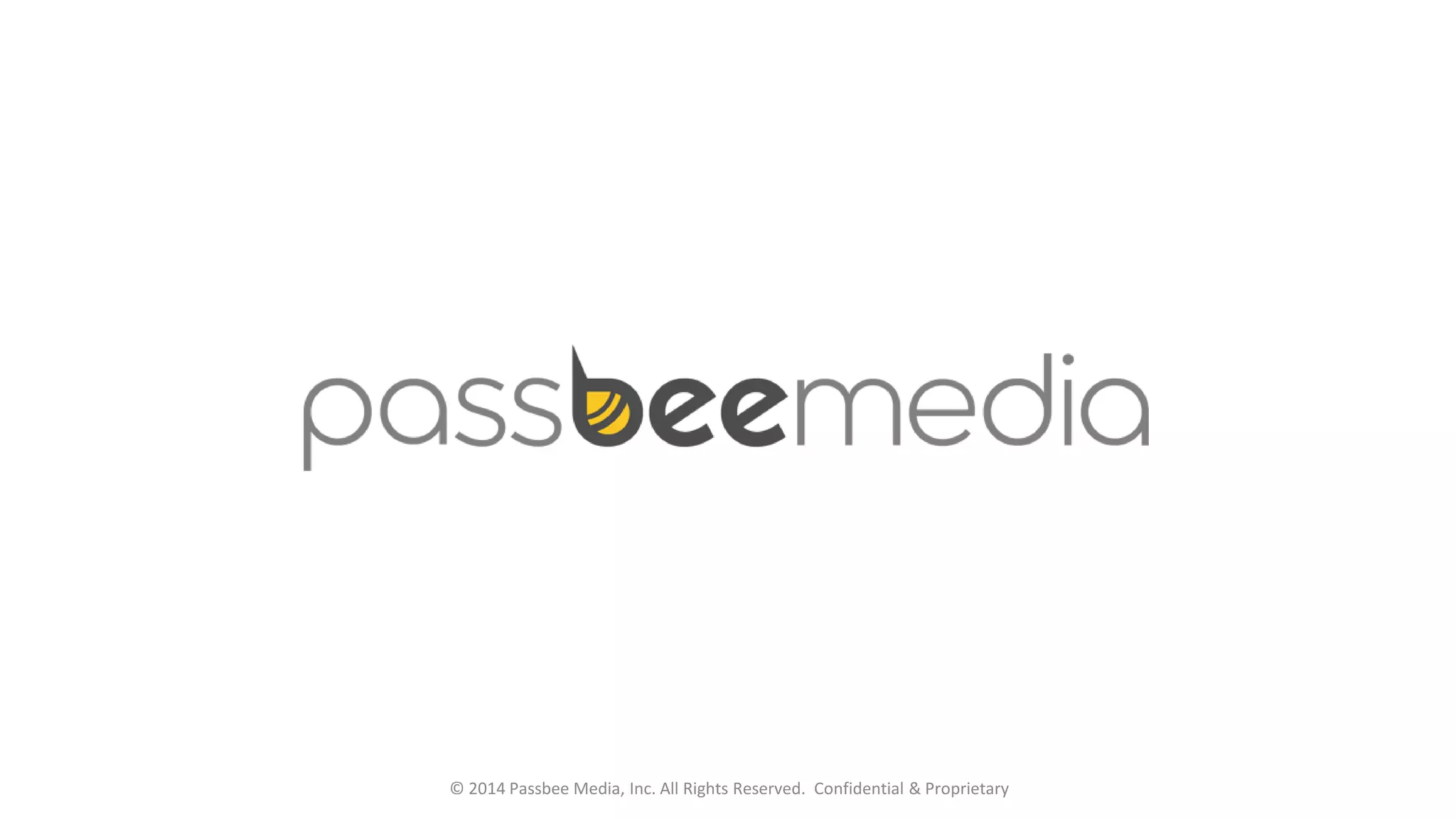 © 2014 Passbee Media, Inc. All Rights Reserved. Confidential & Proprietary
 