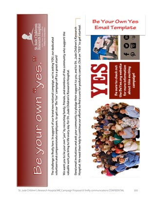 St. Jude Children’s Research Hospital IMC Campaign Proposal © firefly communications CONFIDENTIAL 103
Be Your Own Yes
Email Template
 