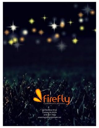 St. Jude Children’s Research Hospital IMC Campaign Proposal © firefly communications CONFIDENTIAL 104
235 Rainbow Drive
Canton, GA 30114
(678) 557-7859
smarchant@windstream.net
 