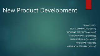 New Product Development
SUBMITTED BY:
PRATIK DHANWANI (1120021)
SROMONA BANERJEE (14202072)
SUSHMITA NAYAK (14202079)
HARPREET KAUR (14202096)
RU BISWAS (14202128)
NIRMALAYA DEBNATH (1481015)
 