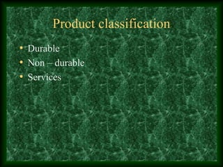 Product classification
• Durable
• Non – durable
• Services
 