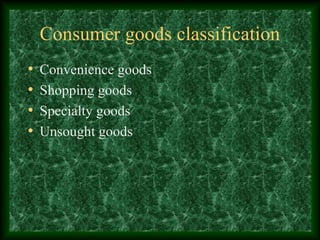 Consumer goods classification
• Convenience goods
• Shopping goods
• Specialty goods
• Unsought goods
 