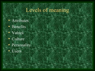 Levels of meaning
• Attributes
• Benefits
• Values
• Culture
• Personality
• Users
 