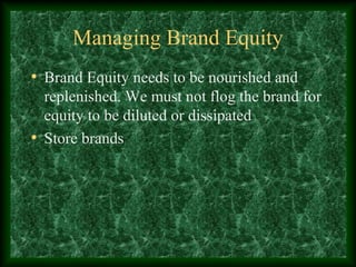 Managing Brand Equity
• Brand Equity needs to be nourished and
replenished. We must not flog the brand for
equity to be diluted or dissipated
• Store brands
 