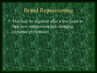 Brand Repositioning
• This may be required after a few years to
face new competition and changing
customer preferences
 