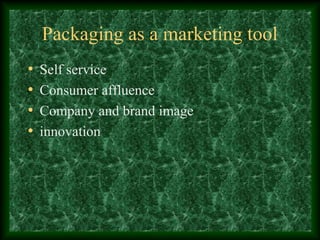Packaging as a marketing tool
• Self service
• Consumer affluence
• Company and brand image
• innovation
 