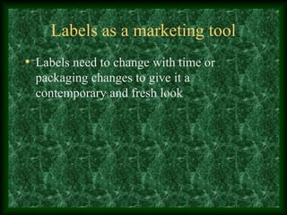 Labels as a marketing tool
• Labels need to change with time or
packaging changes to give it a
contemporary and fresh look
 