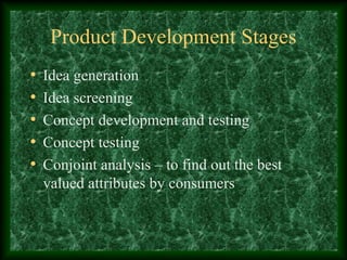 Product Development Stages
• Idea generation
• Idea screening
• Concept development and testing
• Concept testing
• Conjoint analysis – to find out the best
valued attributes by consumers
 