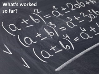 What’s worked
so far?
 