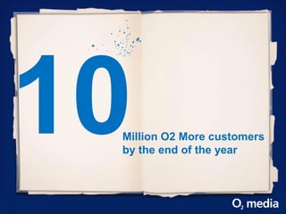 Million O2 More customers
by the end of the year
 