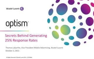 Secrets Behind Generating
25% Response Rates
Thomas Labarthe, Vice President Mobile Advertising, Alcatel-Lucent
October 3, 2011


All Rights Reserved © Alcatel-Lucent 2011 - EXTERNAL
 