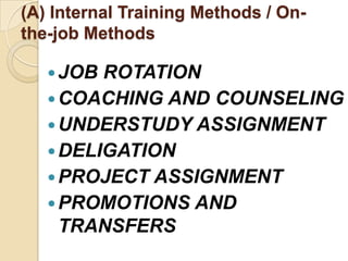 (A) Internal Training Methods / On-
the-job Methods

    JOB ROTATION
    COACHING AND COUNSELING
    UNDERSTUDY ASSIGNMENT
    DELIGATION
    PROJECT ASSIGNMENT
    PROMOTIONS AND
     TRANSFERS
 