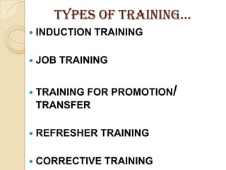 Types of TRAININg…
   INDUCTION TRAINING

   JOB TRAINING


   TRAINING FOR PROMOTION/
    TRANSFER

   REFRESHER TRAINING

   CORRECTIVE TRAINING
 