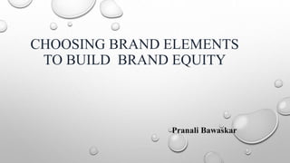 CHOOSING BRAND ELEMENTS
TO BUILD BRAND EQUITY
Pranali Bawaskar
 