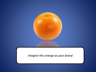 Imagine this orange as your brand
 