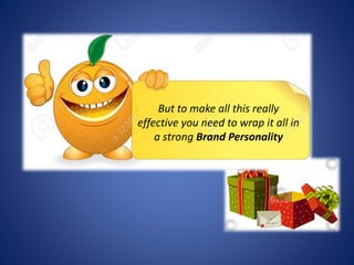 But to make all this really
effective you need to wrap it all in
a strong Brand Personality
 