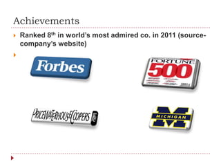 Achievements
   Ranked 8th in world’s most admired co. in 2011 (source-
    company’s website)

 