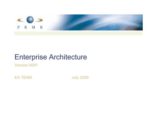 Enterprise Architecture
Version 0001


EA TEAM           July 2009
 