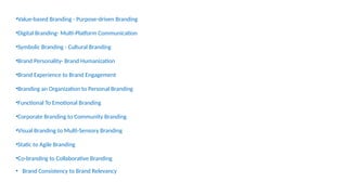 •Value-based Branding - Purpose-driven Branding
•Digital Branding- Multi-Platform Communication
•Symbolic Branding - Cultural Branding
•Brand Personality- Brand Humanization
•Brand Experience to Brand Engagement
•Branding an Organization to Personal Branding
•Functional To Emotional Branding
•Corporate Branding to Community Branding
•Visual Branding to Multi-Sensory Branding
•Static to Agile Branding
•Co-branding to Collaborative Branding
• Brand Consistency to Brand Relevancy
 