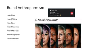 Brand Anthropormism
•Brand hate
•Brand Flirting
•Brand Love
•Brand happiness
•Brand Advocacy
•Brand Forgiveness
• Brand Empathy
 