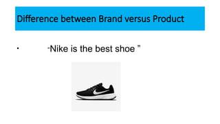 Difference between Brand versus Product
• “Nike is the best shoe ”
 